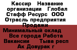 Кассир › Название организации ­ Глобал Стафф Ресурс, ООО › Отрасль предприятия ­ Продажи › Минимальный оклад ­ 1 - Все города Работа » Вакансии   . Тыва респ.,Ак-Довурак г.